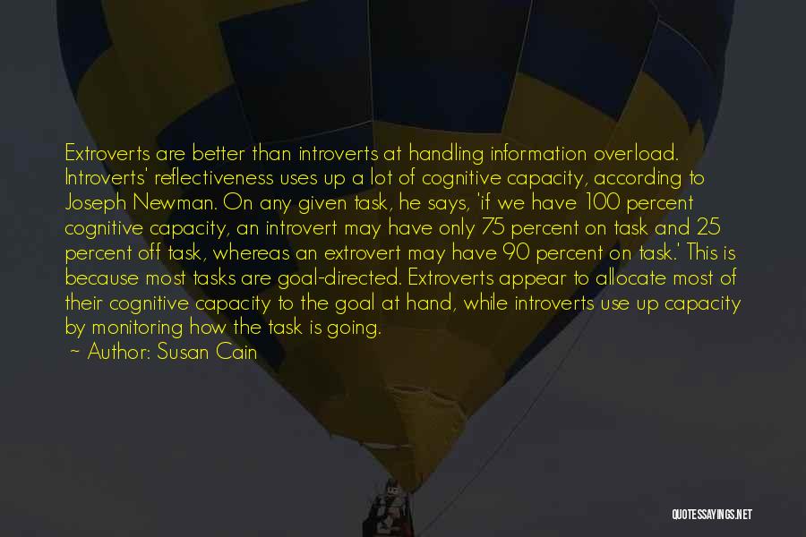 Susan Cain Quotes: Extroverts Are Better Than Introverts At Handling Information Overload. Introverts' Reflectiveness Uses Up A Lot Of Cognitive Capacity, According To