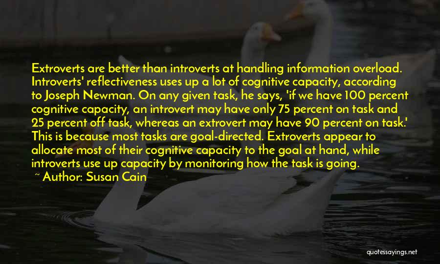 Susan Cain Quotes: Extroverts Are Better Than Introverts At Handling Information Overload. Introverts' Reflectiveness Uses Up A Lot Of Cognitive Capacity, According To