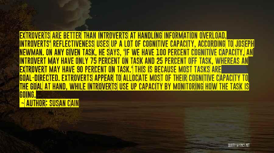 Susan Cain Quotes: Extroverts Are Better Than Introverts At Handling Information Overload. Introverts' Reflectiveness Uses Up A Lot Of Cognitive Capacity, According To