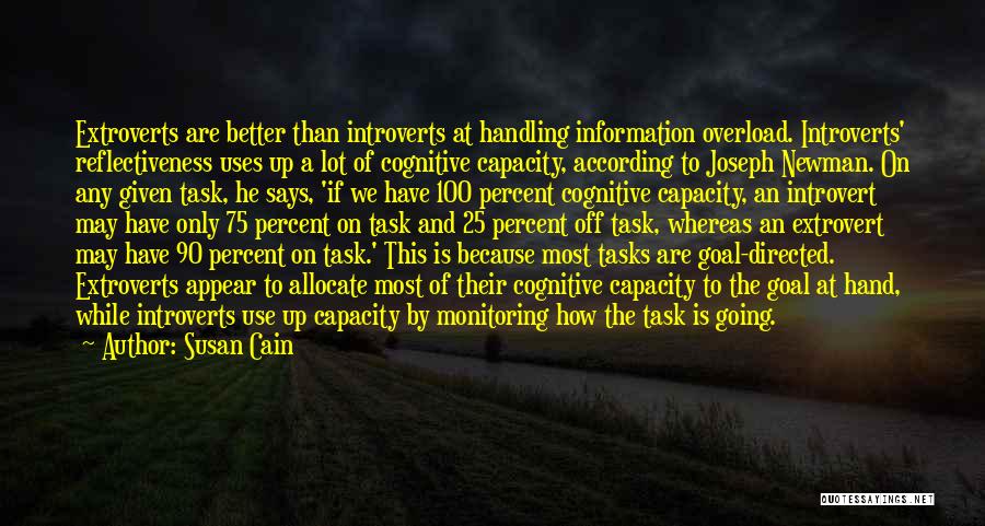 Susan Cain Quotes: Extroverts Are Better Than Introverts At Handling Information Overload. Introverts' Reflectiveness Uses Up A Lot Of Cognitive Capacity, According To