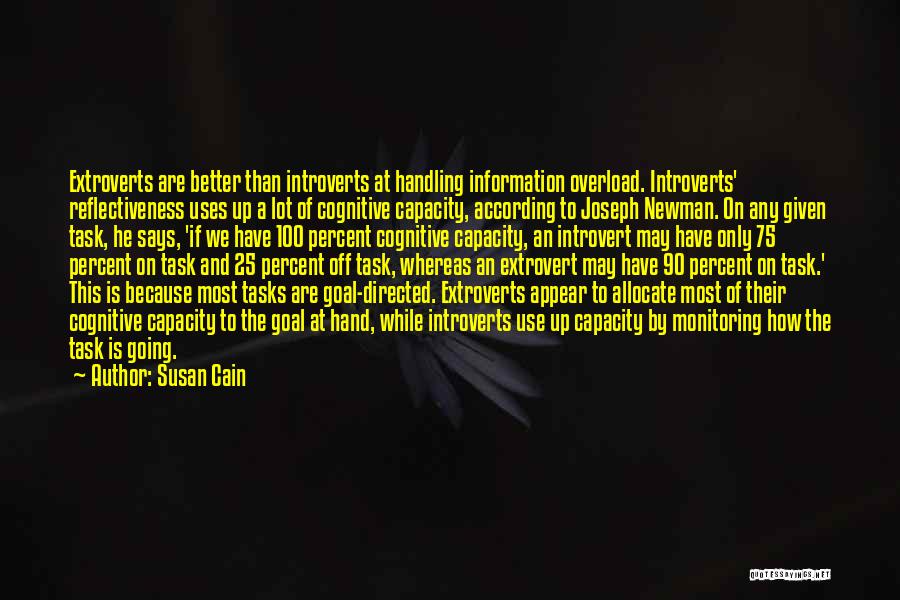Susan Cain Quotes: Extroverts Are Better Than Introverts At Handling Information Overload. Introverts' Reflectiveness Uses Up A Lot Of Cognitive Capacity, According To