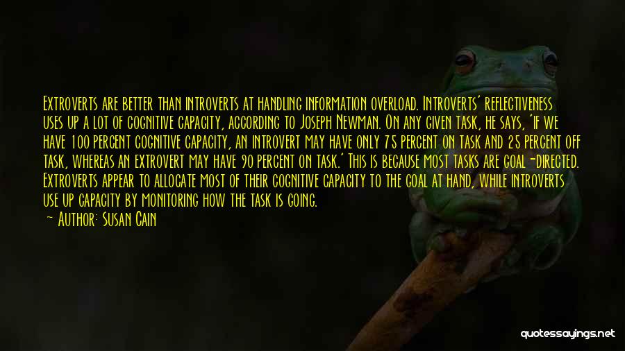Susan Cain Quotes: Extroverts Are Better Than Introverts At Handling Information Overload. Introverts' Reflectiveness Uses Up A Lot Of Cognitive Capacity, According To