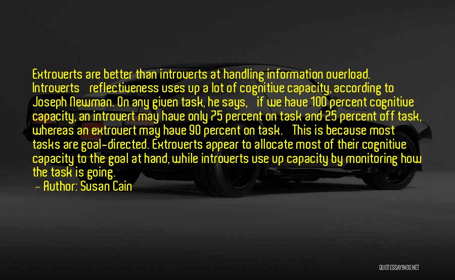 Susan Cain Quotes: Extroverts Are Better Than Introverts At Handling Information Overload. Introverts' Reflectiveness Uses Up A Lot Of Cognitive Capacity, According To