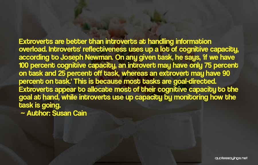 Susan Cain Quotes: Extroverts Are Better Than Introverts At Handling Information Overload. Introverts' Reflectiveness Uses Up A Lot Of Cognitive Capacity, According To