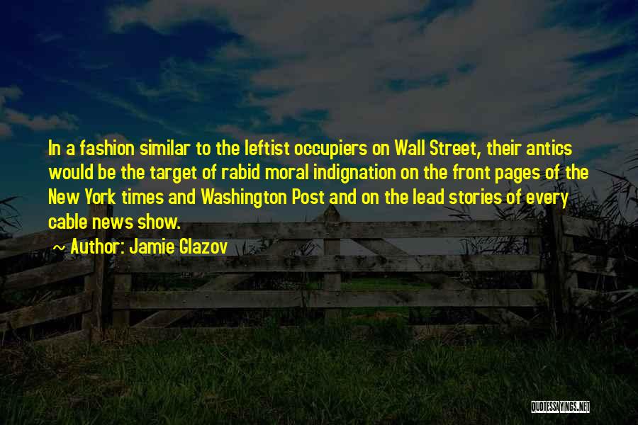 Jamie Glazov Quotes: In A Fashion Similar To The Leftist Occupiers On Wall Street, Their Antics Would Be The Target Of Rabid Moral