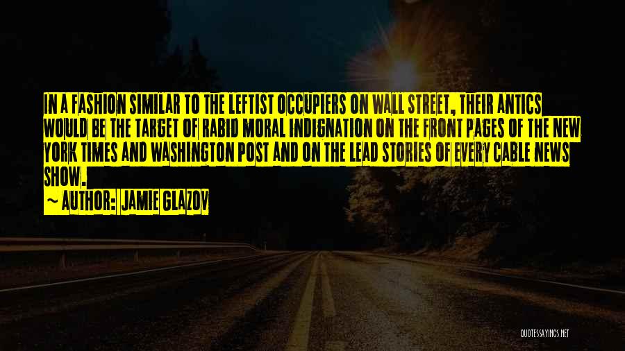 Jamie Glazov Quotes: In A Fashion Similar To The Leftist Occupiers On Wall Street, Their Antics Would Be The Target Of Rabid Moral