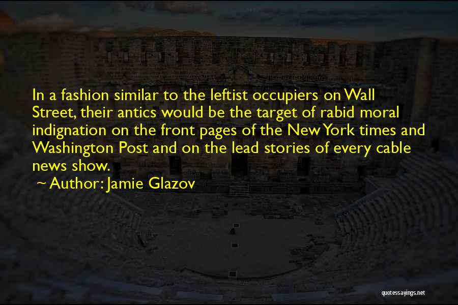 Jamie Glazov Quotes: In A Fashion Similar To The Leftist Occupiers On Wall Street, Their Antics Would Be The Target Of Rabid Moral