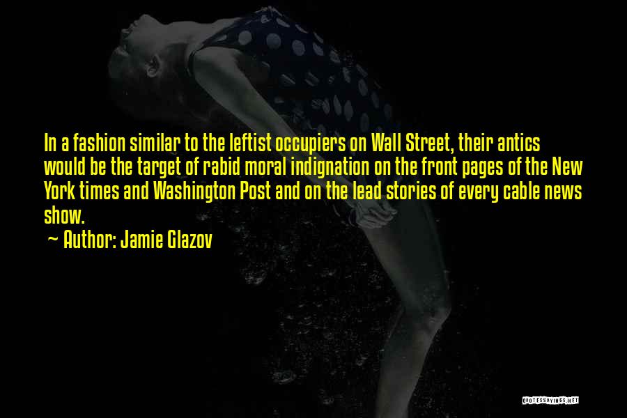 Jamie Glazov Quotes: In A Fashion Similar To The Leftist Occupiers On Wall Street, Their Antics Would Be The Target Of Rabid Moral