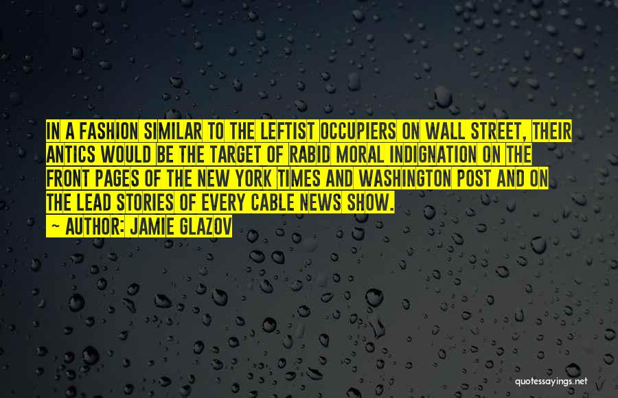 Jamie Glazov Quotes: In A Fashion Similar To The Leftist Occupiers On Wall Street, Their Antics Would Be The Target Of Rabid Moral