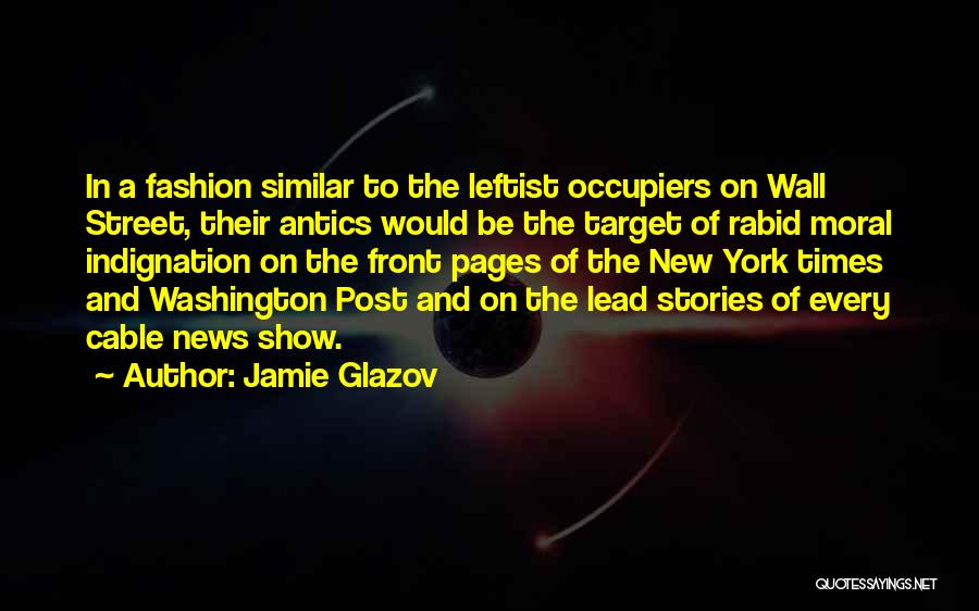 Jamie Glazov Quotes: In A Fashion Similar To The Leftist Occupiers On Wall Street, Their Antics Would Be The Target Of Rabid Moral