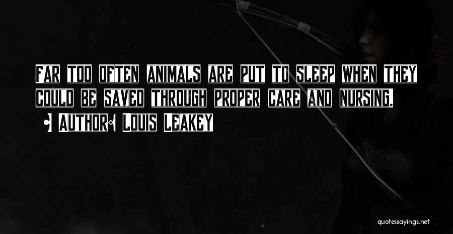 Louis Leakey Quotes: Far Too Often Animals Are Put To Sleep When They Could Be Saved Through Proper Care And Nursing.