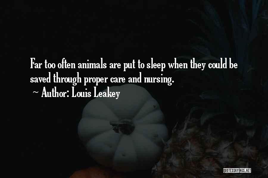 Louis Leakey Quotes: Far Too Often Animals Are Put To Sleep When They Could Be Saved Through Proper Care And Nursing.