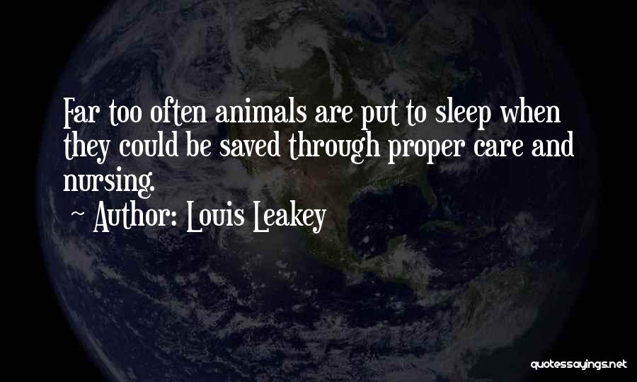 Louis Leakey Quotes: Far Too Often Animals Are Put To Sleep When They Could Be Saved Through Proper Care And Nursing.