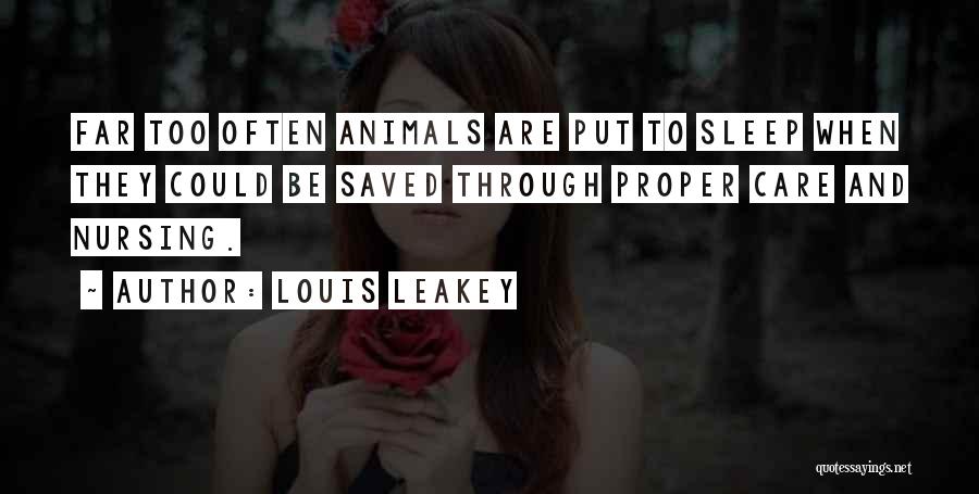 Louis Leakey Quotes: Far Too Often Animals Are Put To Sleep When They Could Be Saved Through Proper Care And Nursing.