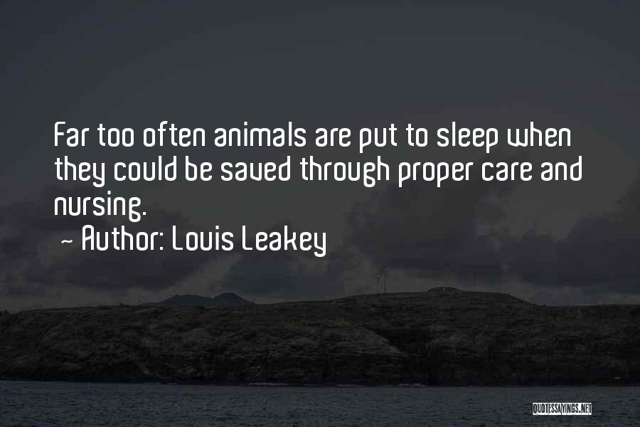 Louis Leakey Quotes: Far Too Often Animals Are Put To Sleep When They Could Be Saved Through Proper Care And Nursing.