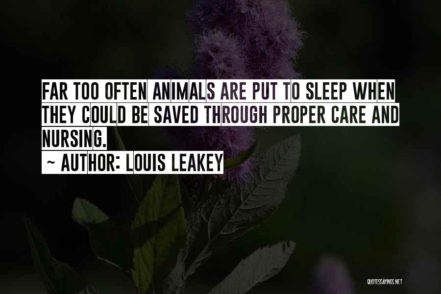 Louis Leakey Quotes: Far Too Often Animals Are Put To Sleep When They Could Be Saved Through Proper Care And Nursing.