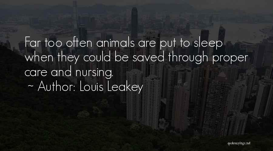 Louis Leakey Quotes: Far Too Often Animals Are Put To Sleep When They Could Be Saved Through Proper Care And Nursing.