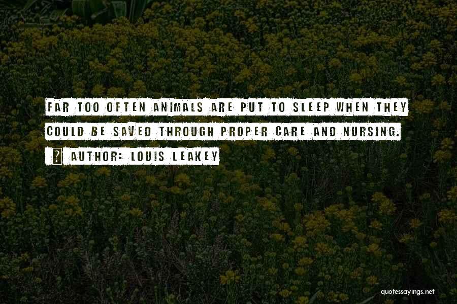 Louis Leakey Quotes: Far Too Often Animals Are Put To Sleep When They Could Be Saved Through Proper Care And Nursing.
