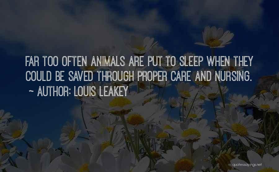 Louis Leakey Quotes: Far Too Often Animals Are Put To Sleep When They Could Be Saved Through Proper Care And Nursing.