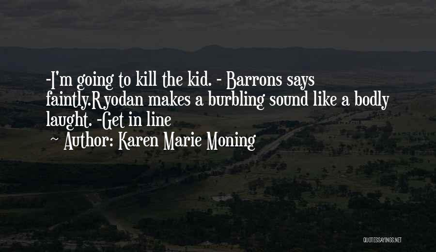 Karen Marie Moning Quotes: -i'm Going To Kill The Kid. - Barrons Says Faintly.ryodan Makes A Burbling Sound Like A Bodly Laught. -get In