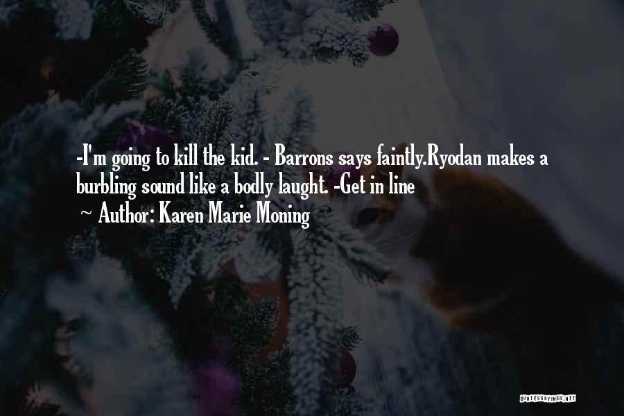 Karen Marie Moning Quotes: -i'm Going To Kill The Kid. - Barrons Says Faintly.ryodan Makes A Burbling Sound Like A Bodly Laught. -get In