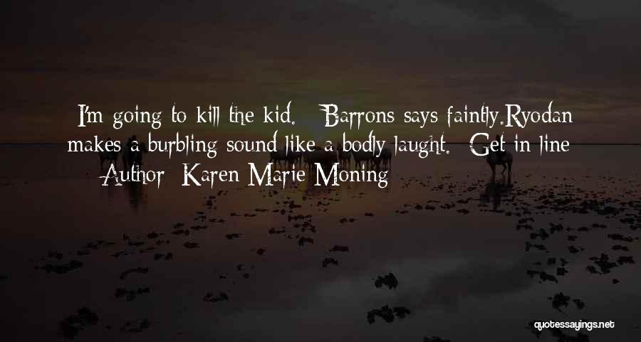 Karen Marie Moning Quotes: -i'm Going To Kill The Kid. - Barrons Says Faintly.ryodan Makes A Burbling Sound Like A Bodly Laught. -get In