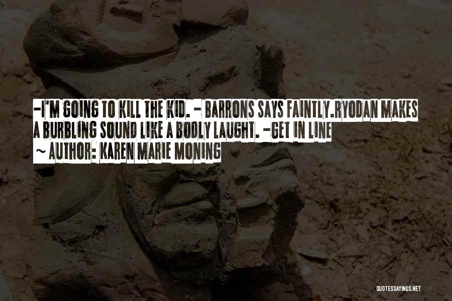 Karen Marie Moning Quotes: -i'm Going To Kill The Kid. - Barrons Says Faintly.ryodan Makes A Burbling Sound Like A Bodly Laught. -get In