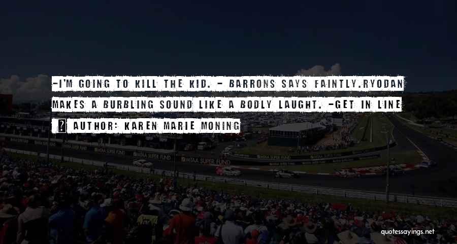 Karen Marie Moning Quotes: -i'm Going To Kill The Kid. - Barrons Says Faintly.ryodan Makes A Burbling Sound Like A Bodly Laught. -get In