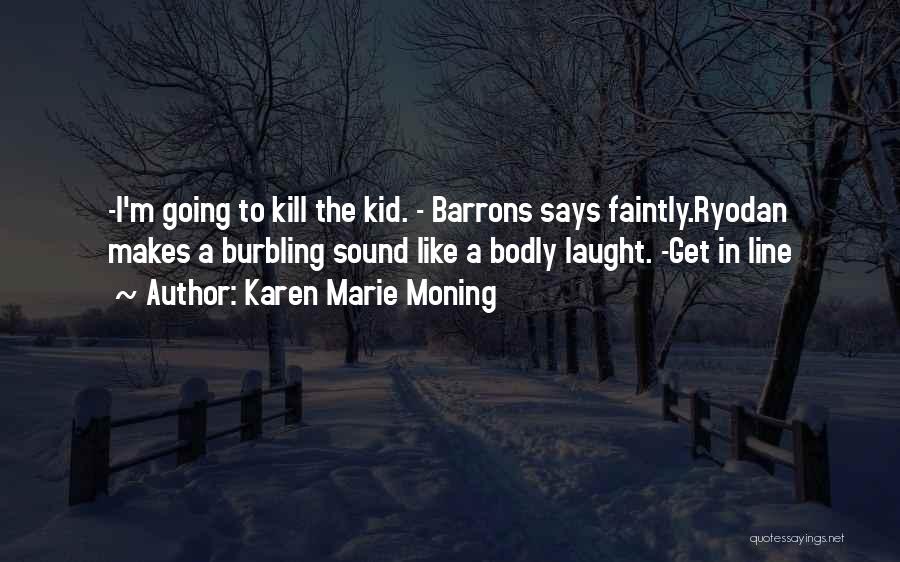 Karen Marie Moning Quotes: -i'm Going To Kill The Kid. - Barrons Says Faintly.ryodan Makes A Burbling Sound Like A Bodly Laught. -get In