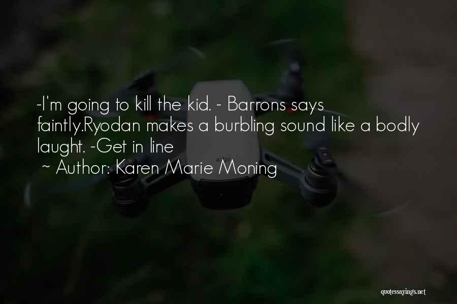 Karen Marie Moning Quotes: -i'm Going To Kill The Kid. - Barrons Says Faintly.ryodan Makes A Burbling Sound Like A Bodly Laught. -get In