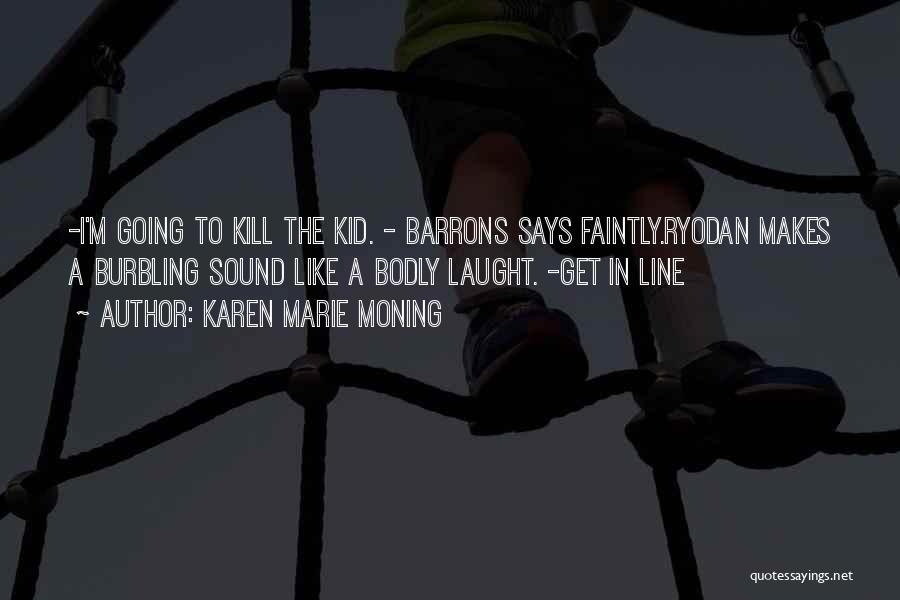 Karen Marie Moning Quotes: -i'm Going To Kill The Kid. - Barrons Says Faintly.ryodan Makes A Burbling Sound Like A Bodly Laught. -get In