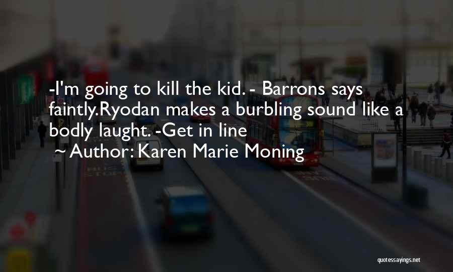 Karen Marie Moning Quotes: -i'm Going To Kill The Kid. - Barrons Says Faintly.ryodan Makes A Burbling Sound Like A Bodly Laught. -get In