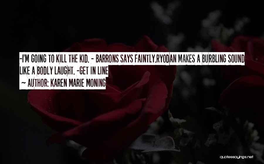 Karen Marie Moning Quotes: -i'm Going To Kill The Kid. - Barrons Says Faintly.ryodan Makes A Burbling Sound Like A Bodly Laught. -get In