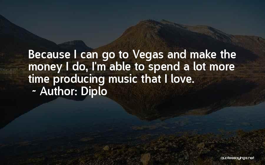 Diplo Quotes: Because I Can Go To Vegas And Make The Money I Do, I'm Able To Spend A Lot More Time