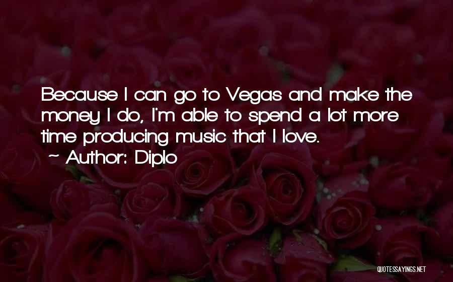 Diplo Quotes: Because I Can Go To Vegas And Make The Money I Do, I'm Able To Spend A Lot More Time