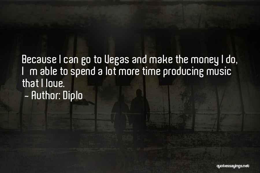 Diplo Quotes: Because I Can Go To Vegas And Make The Money I Do, I'm Able To Spend A Lot More Time