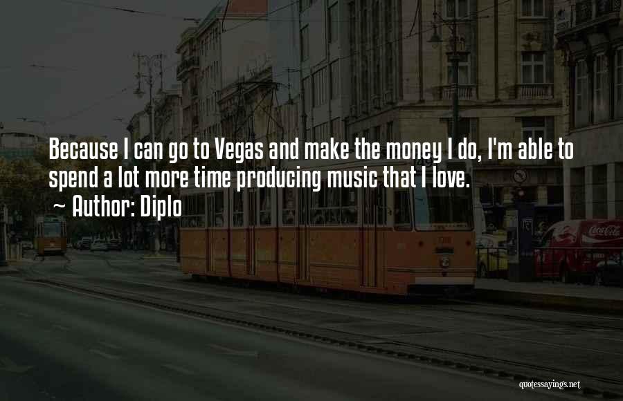 Diplo Quotes: Because I Can Go To Vegas And Make The Money I Do, I'm Able To Spend A Lot More Time