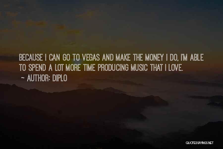 Diplo Quotes: Because I Can Go To Vegas And Make The Money I Do, I'm Able To Spend A Lot More Time