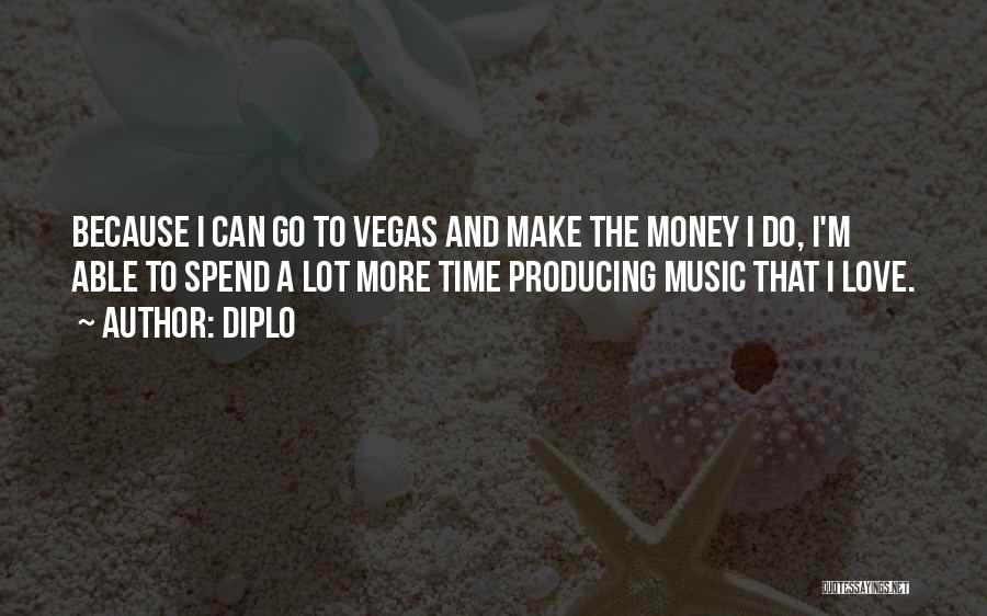 Diplo Quotes: Because I Can Go To Vegas And Make The Money I Do, I'm Able To Spend A Lot More Time