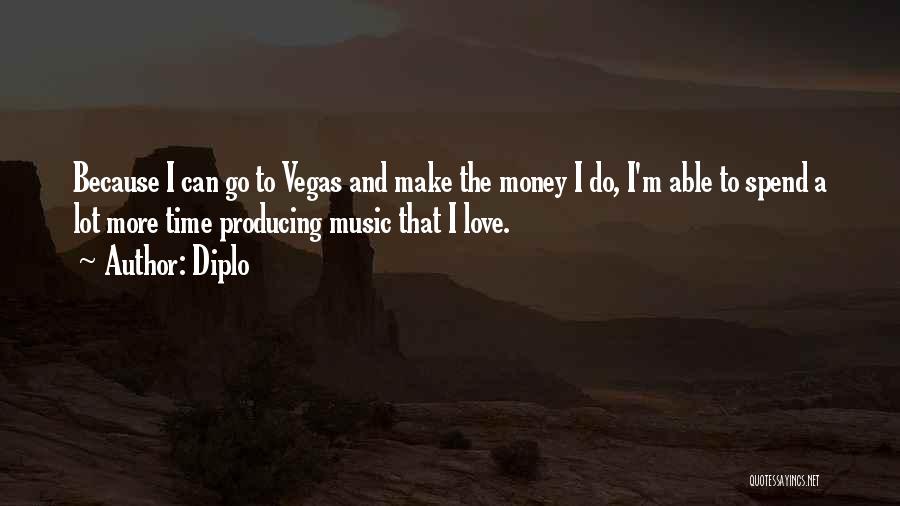 Diplo Quotes: Because I Can Go To Vegas And Make The Money I Do, I'm Able To Spend A Lot More Time