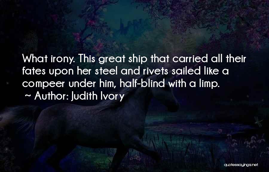 Judith Ivory Quotes: What Irony. This Great Ship That Carried All Their Fates Upon Her Steel And Rivets Sailed Like A Compeer Under