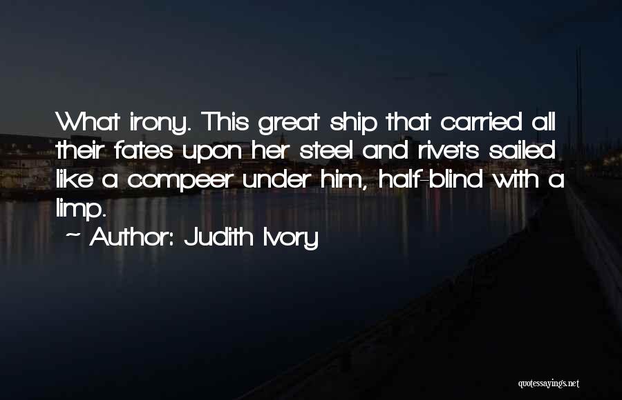 Judith Ivory Quotes: What Irony. This Great Ship That Carried All Their Fates Upon Her Steel And Rivets Sailed Like A Compeer Under