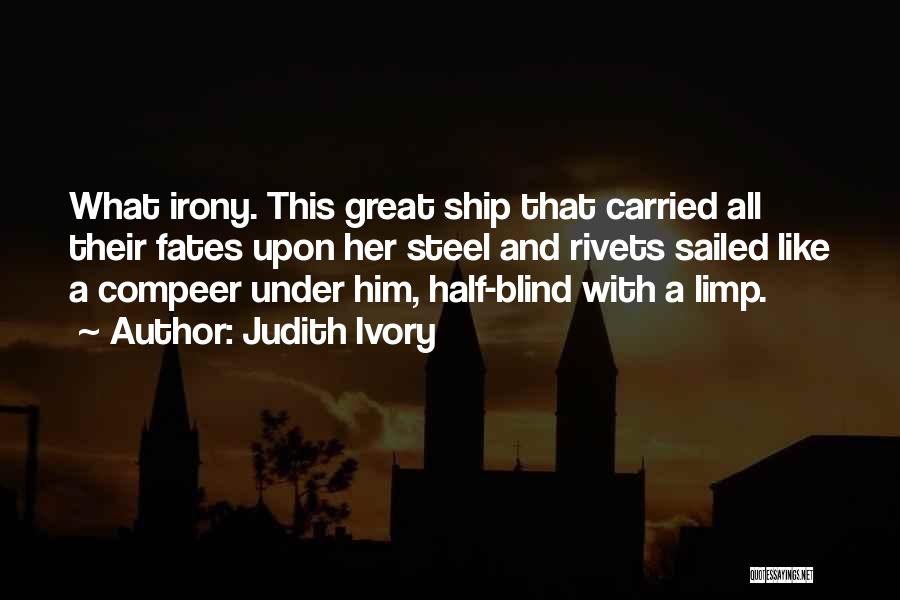 Judith Ivory Quotes: What Irony. This Great Ship That Carried All Their Fates Upon Her Steel And Rivets Sailed Like A Compeer Under
