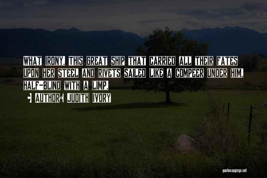 Judith Ivory Quotes: What Irony. This Great Ship That Carried All Their Fates Upon Her Steel And Rivets Sailed Like A Compeer Under