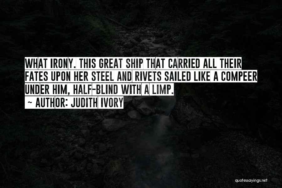 Judith Ivory Quotes: What Irony. This Great Ship That Carried All Their Fates Upon Her Steel And Rivets Sailed Like A Compeer Under