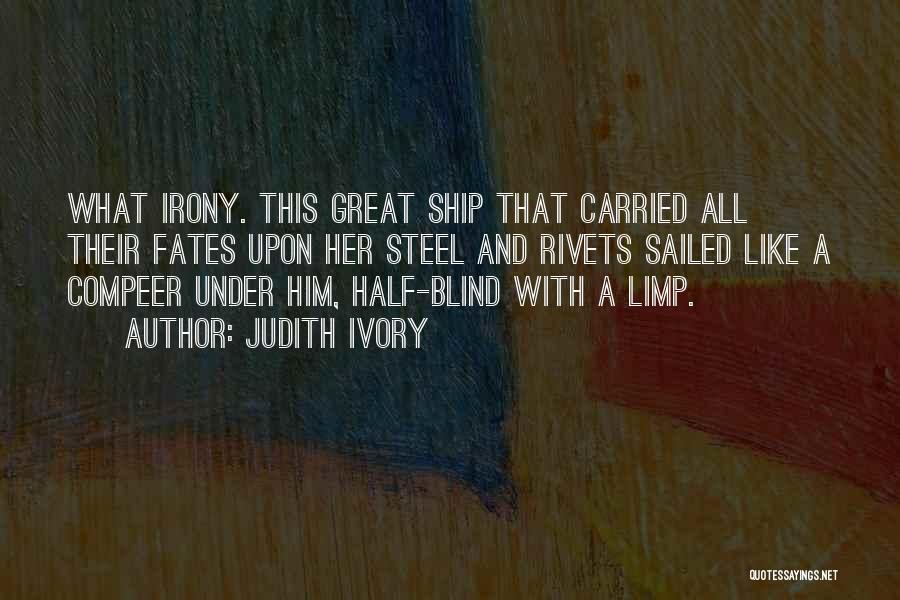 Judith Ivory Quotes: What Irony. This Great Ship That Carried All Their Fates Upon Her Steel And Rivets Sailed Like A Compeer Under