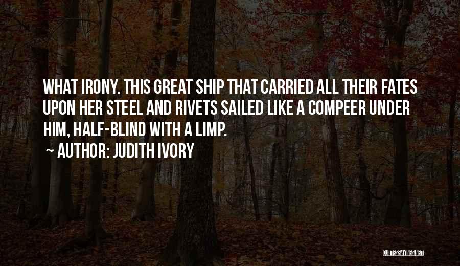 Judith Ivory Quotes: What Irony. This Great Ship That Carried All Their Fates Upon Her Steel And Rivets Sailed Like A Compeer Under