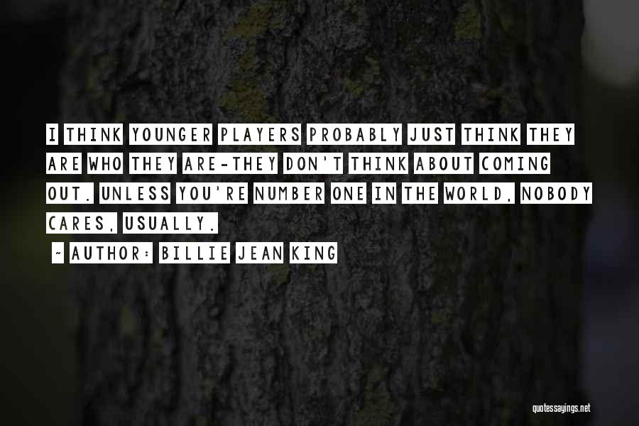 Billie Jean King Quotes: I Think Younger Players Probably Just Think They Are Who They Are-they Don't Think About Coming Out. Unless You're Number