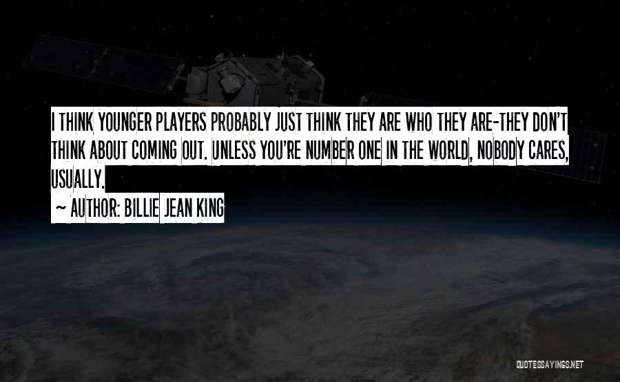 Billie Jean King Quotes: I Think Younger Players Probably Just Think They Are Who They Are-they Don't Think About Coming Out. Unless You're Number