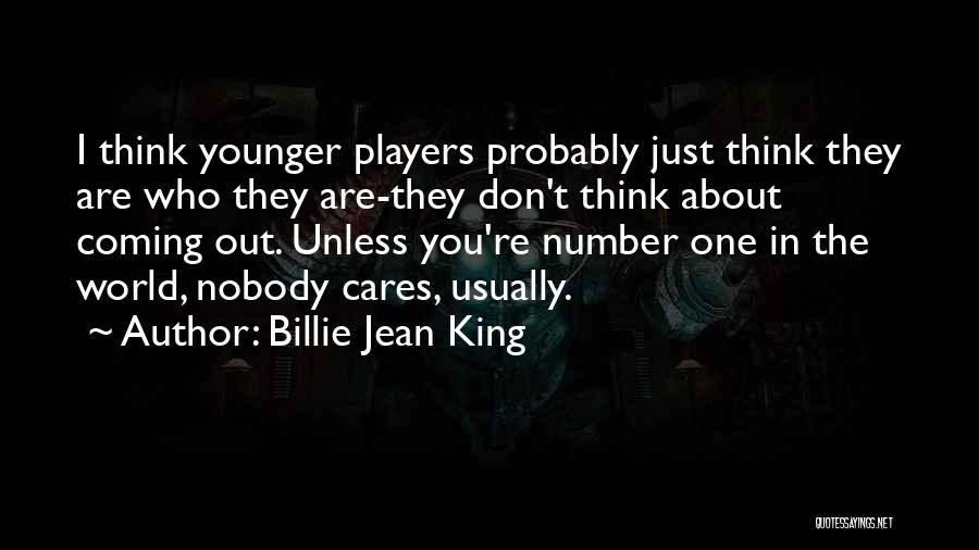 Billie Jean King Quotes: I Think Younger Players Probably Just Think They Are Who They Are-they Don't Think About Coming Out. Unless You're Number